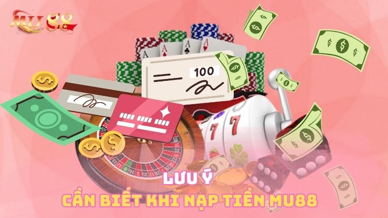 Lưu ý cần biết khi nạp tiền Mu88